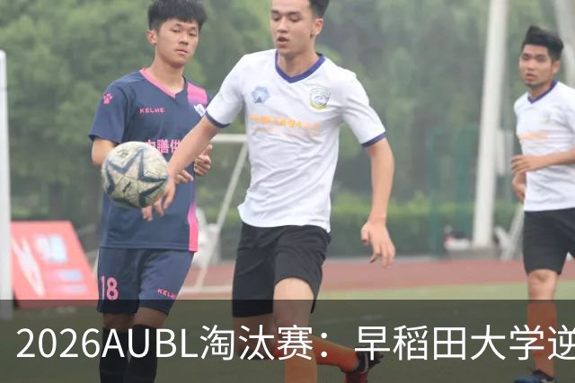 2026AUBL淘汰赛：早稻田大学逆转淘汰高丽大学 松本秦41分创纪录